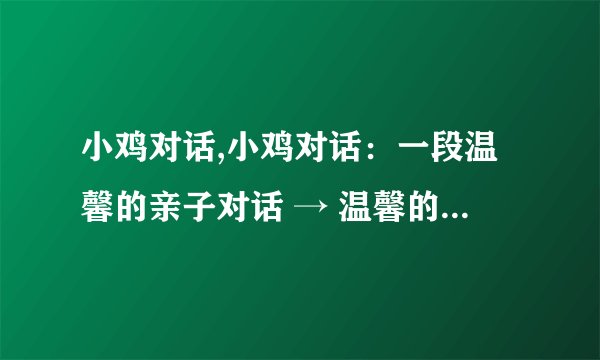小鸡对话,小鸡对话：一段温馨的亲子对话 → 温馨的亲子对话：小鸡与母鸡