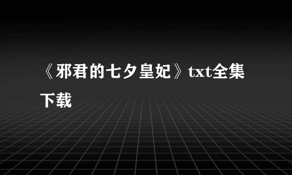 《邪君的七夕皇妃》txt全集下载