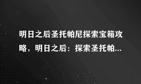 明日之后圣托帕尼探索宝箱攻略，明日之后：探索圣托帕尼宝箱攻略详解