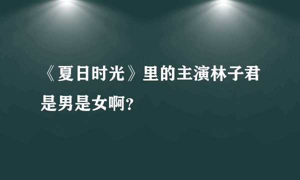 《夏日时光》里的主演林子君是男是女啊？