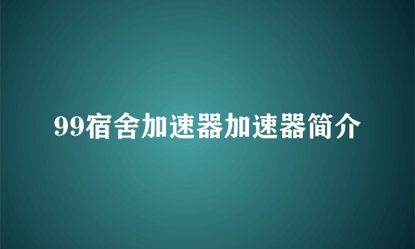 99宿舍加速器加速器简介