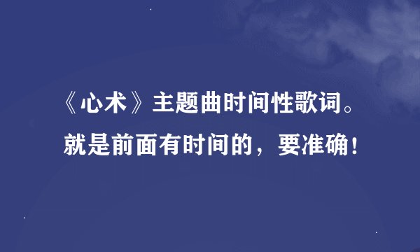 《心术》主题曲时间性歌词。 就是前面有时间的，要准确！