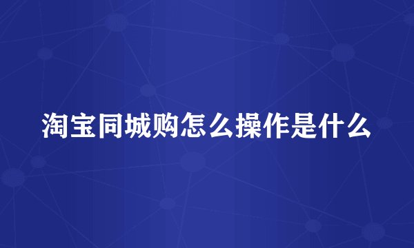 淘宝同城购怎么操作是什么