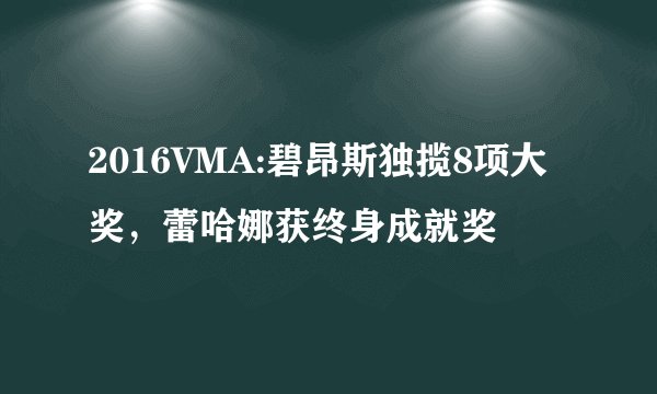 2016VMA:碧昂斯独揽8项大奖，蕾哈娜获终身成就奖