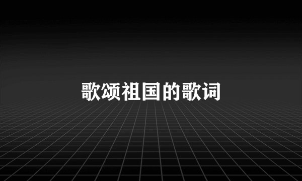 歌颂祖国的歌词