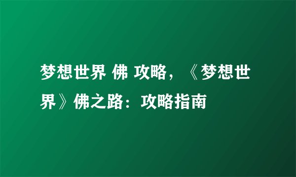 梦想世界 佛 攻略，《梦想世界》佛之路：攻略指南