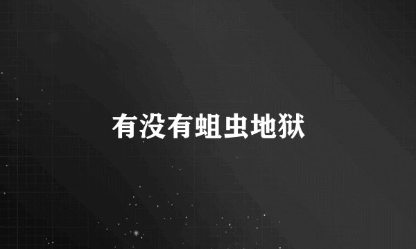 有没有蛆虫地狱