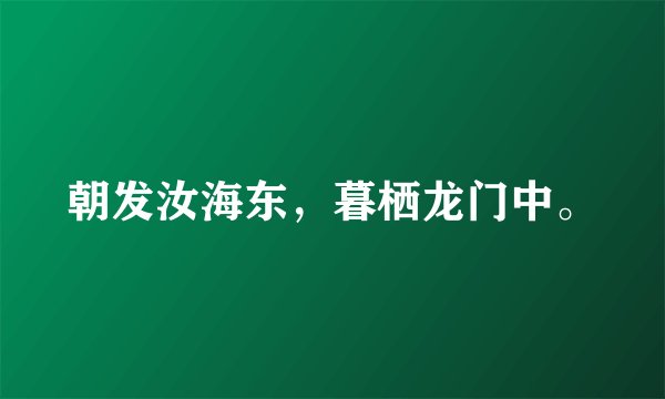 朝发汝海东，暮栖龙门中。