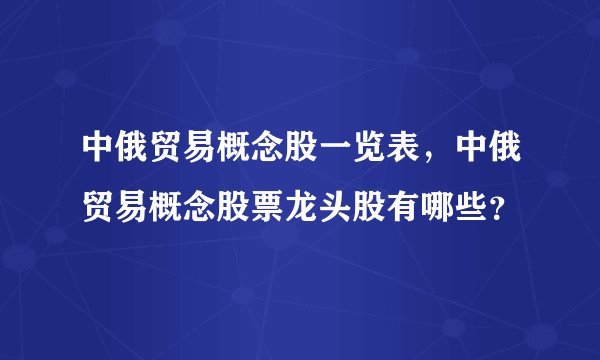 中俄贸易概念股一览表，中俄贸易概念股票龙头股有哪些？