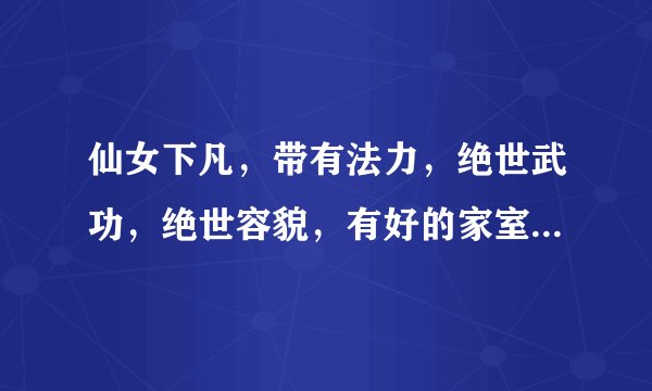 仙女下凡，带有法力，绝世武功，绝世容貌，有好的家室，一女多男。