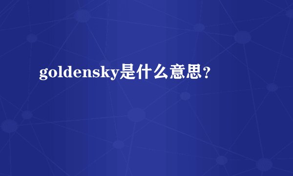 goldensky是什么意思？