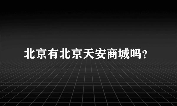 北京有北京天安商城吗？