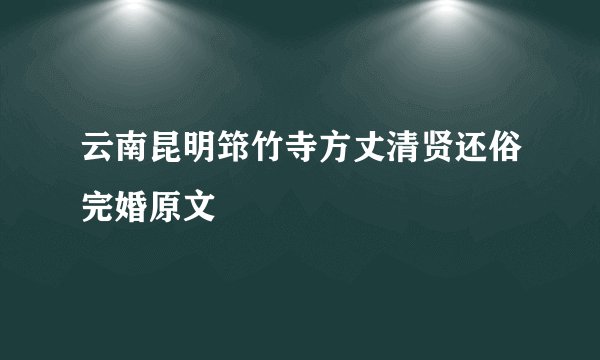 云南昆明筇竹寺方丈清贤还俗完婚原文