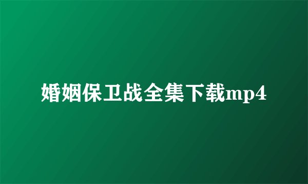 婚姻保卫战全集下载mp4