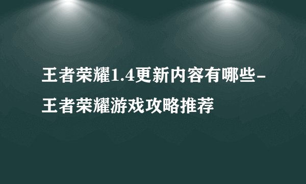 王者荣耀1.4更新内容有哪些-王者荣耀游戏攻略推荐