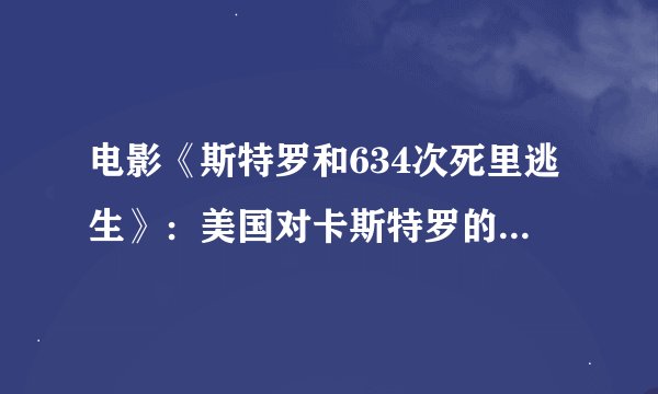 电影《斯特罗和634次死里逃生》：美国对卡斯特罗的暗杀尝试有多少次？