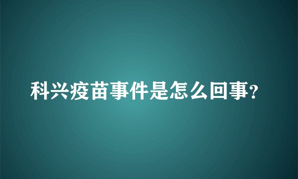 科兴疫苗事件是怎么回事？