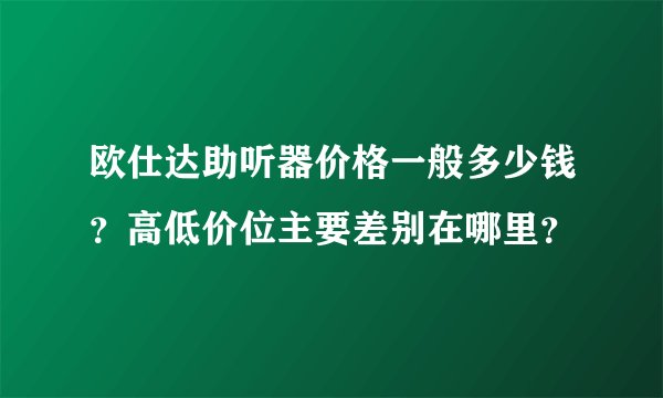 欧仕达助听器价格一般多少钱?高低价位主要差别在哪里?