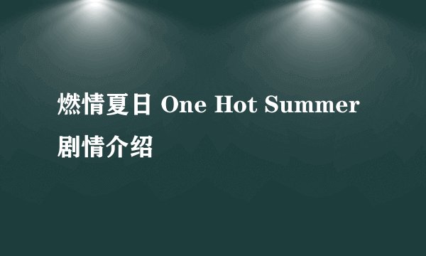 燃情夏日 One Hot Summer剧情介绍