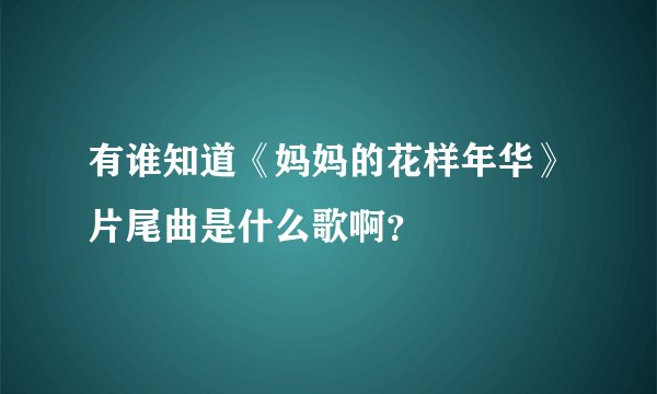 有谁知道《妈妈的花样年华》片尾曲是什么歌啊？