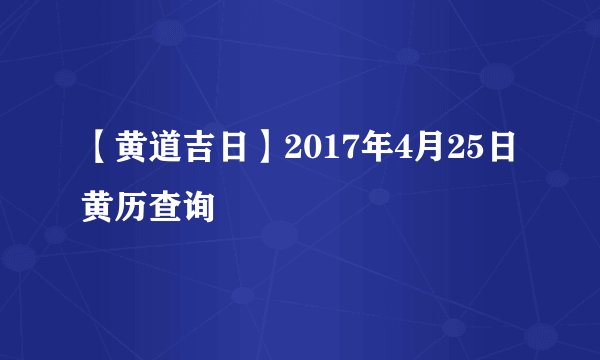 【黄道吉日】2017年4月25日黄历查询