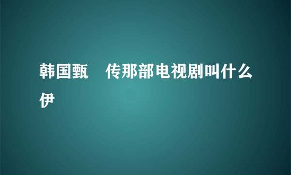 韩国甄嬛传那部电视剧叫什么伊