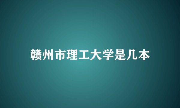 赣州市理工大学是几本