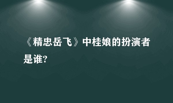 《精忠岳飞》中桂娘的扮演者是谁?