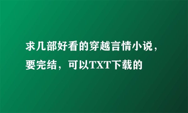 求几部好看的穿越言情小说，要完结，可以TXT下载的