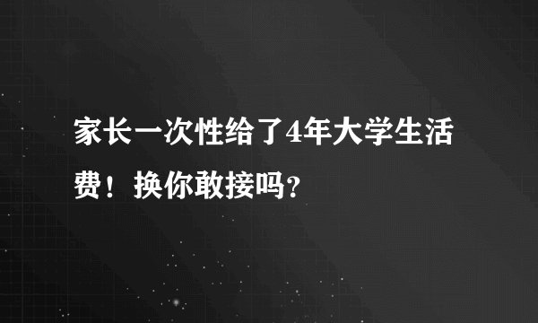家长一次性给了4年大学生活费！换你敢接吗？