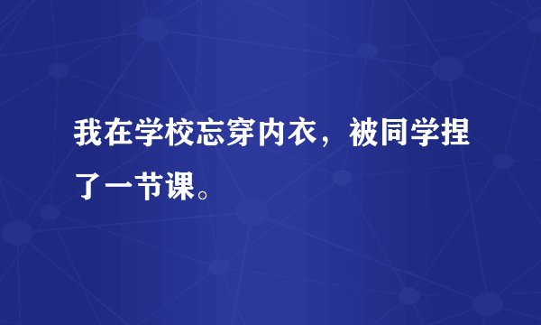 我在学校忘穿内衣，被同学捏了一节课。