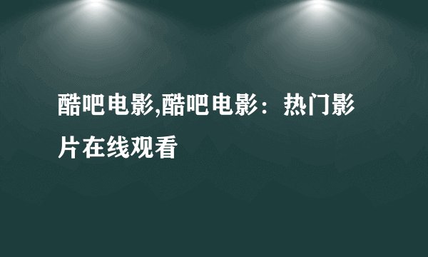 酷吧电影,酷吧电影：热门影片在线观看