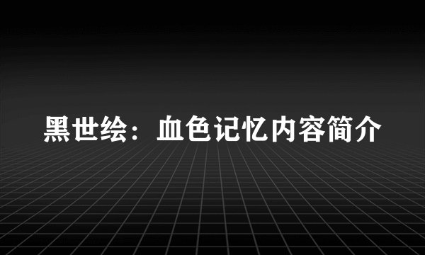 黑世绘：血色记忆内容简介