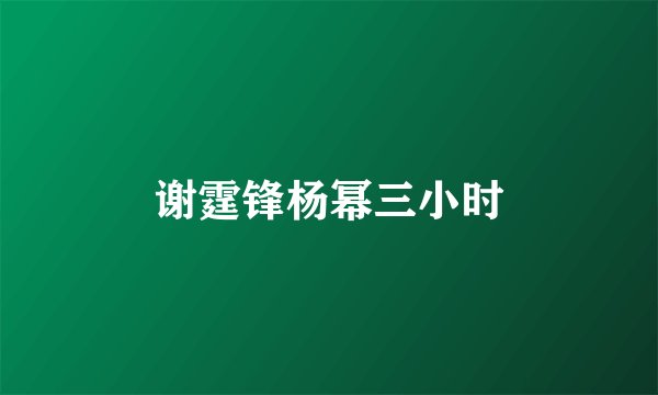 谢霆锋杨幂三小时