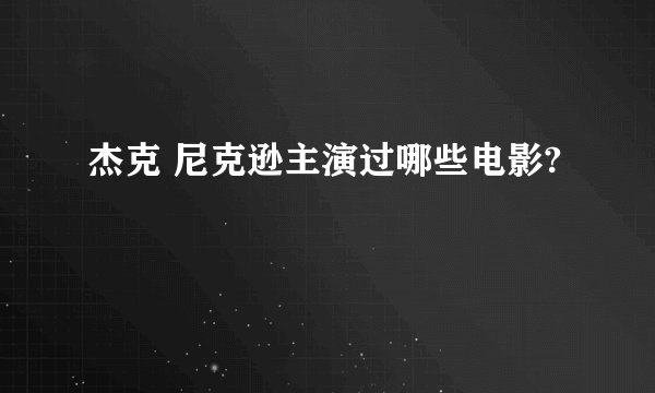 杰克 尼克逊主演过哪些电影?