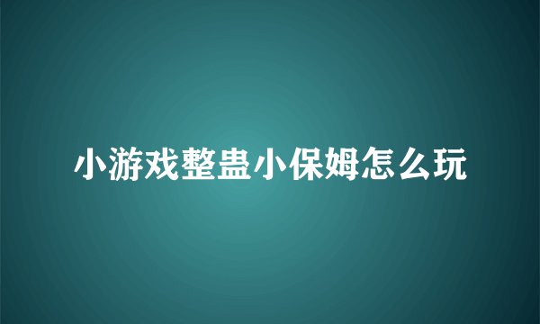 小游戏整蛊小保姆怎么玩