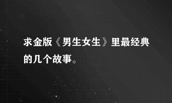 求金版《男生女生》里最经典的几个故事。