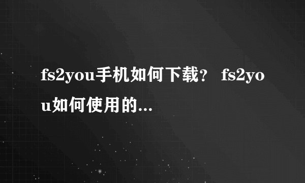 fs2you手机如何下载？ fs2you如何使用的方法技巧介绍