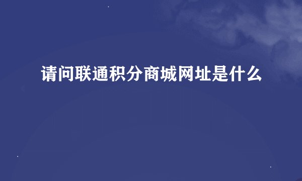 请问联通积分商城网址是什么