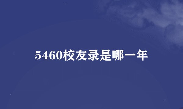 5460校友录是哪一年