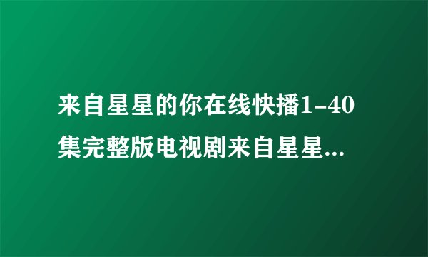 来自星星的你在线快播1-40集完整版电视剧来自星星的你观看地址哪里有?
