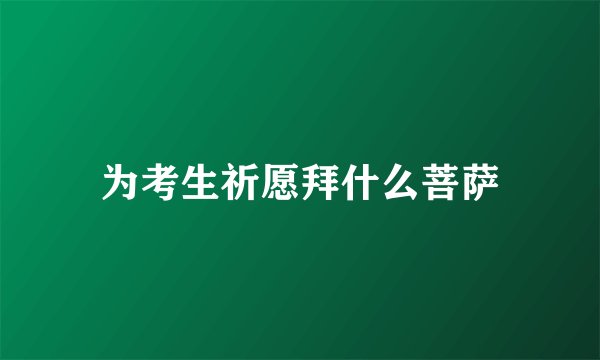 为考生祈愿拜什么菩萨