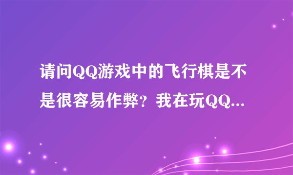 请问QQ游戏中的飞行棋是不是很容易作弊？我在玩QQ游戏中的飞行棋