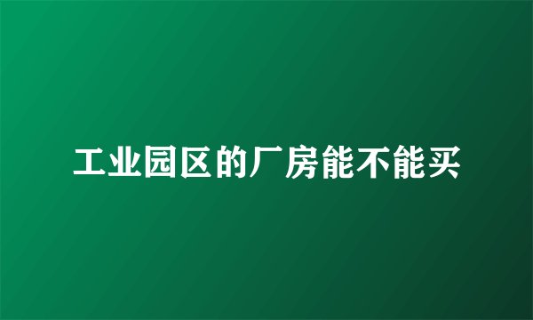 工业园区的厂房能不能买