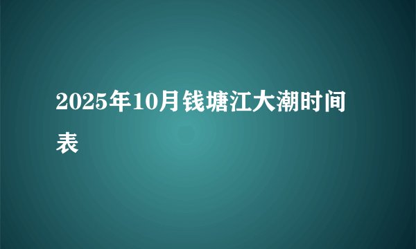 2025年10月钱塘江大潮时间表