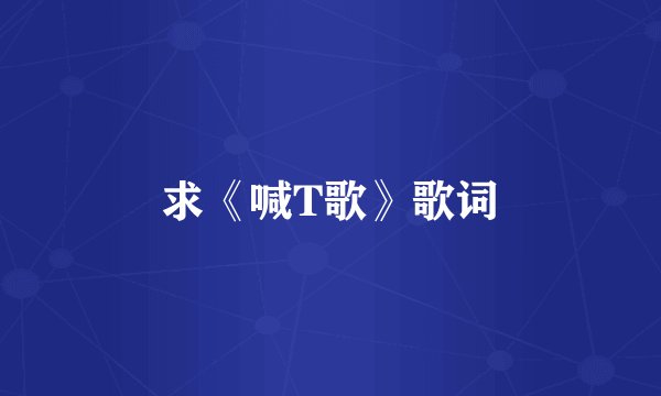 求《喊T歌》歌词