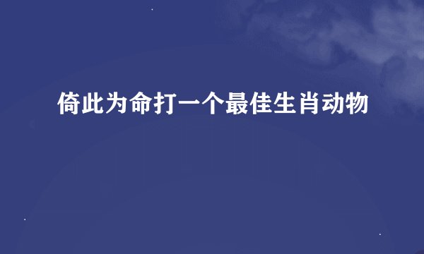 倚此为命打一个最佳生肖动物
