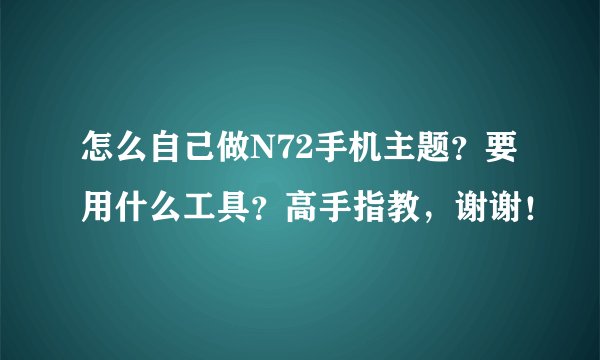 怎么自己做N72手机主题?要用什么工具?高手指教,谢谢!