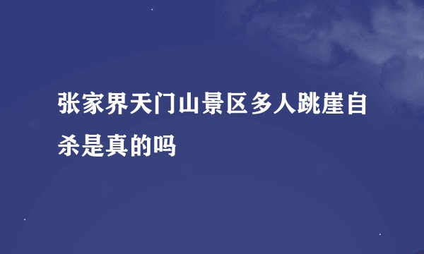 张家界天门山景区多人跳崖自杀是真的吗