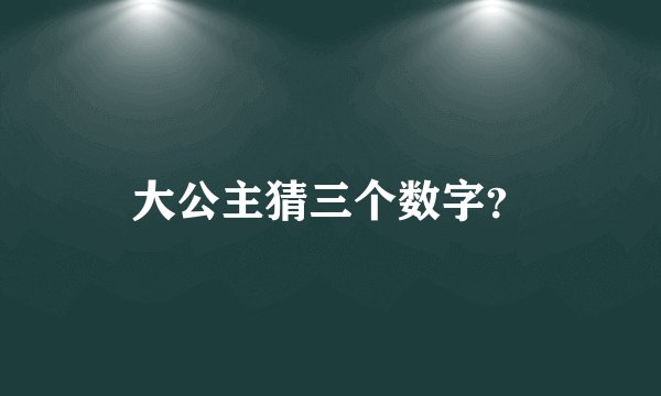 大公主猜三个数字?